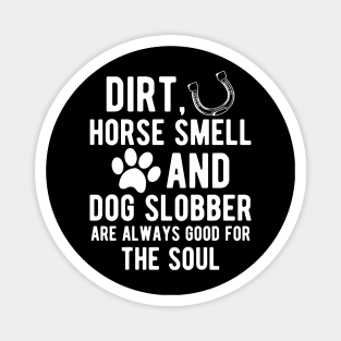 Horse and Dog - Dirt, Horse Smell and Dog Slobber are always good for the soul Magnet